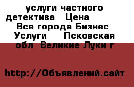  услуги частного детектива › Цена ­ 10 000 - Все города Бизнес » Услуги   . Псковская обл.,Великие Луки г.